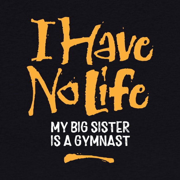 I Have No Life: My Big Sister Is A Gymnast - funny gymnastics by eBrushDesign